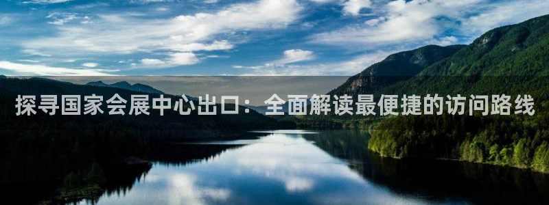 果博平台怎么下载?：探寻国家会展中心出口：全面解读最便捷的访问路线
