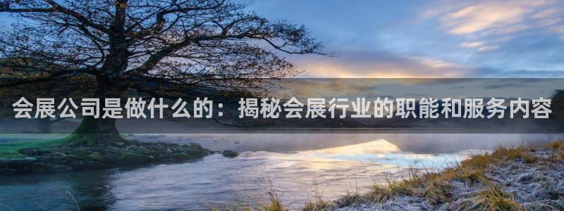果博平台真实吗知乎推荐：会展公司是做什么的：揭秘会展行业的职能和服务内容