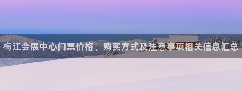 果博客服联系电话：梅江会展中心门票价格、购买方式及注意事项相关信息汇总