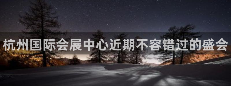 果博公司开户热线：杭州国际会展中心近期不