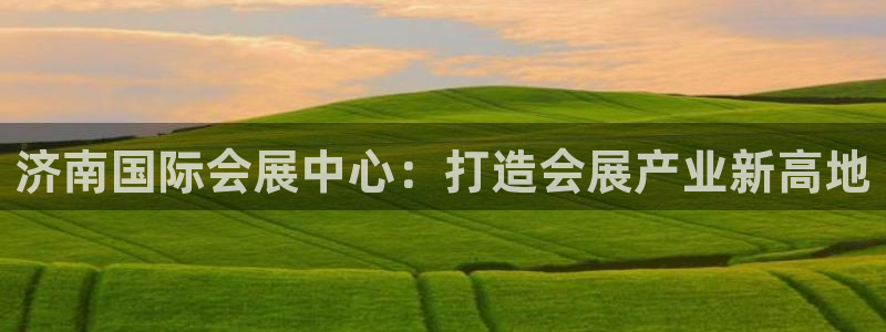 果博公司客服怎么样：济南国际会展中心：打造会展产业新高地