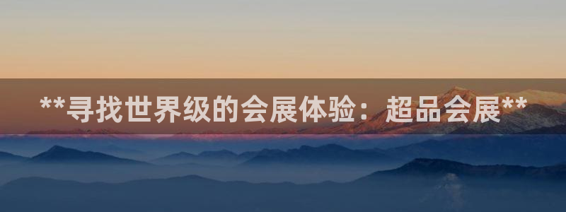 果博平台链接：**寻找世界级的会展体验：超品会展**