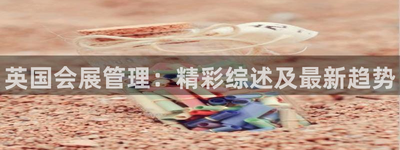 果博怎么注册账号和密码：英国会展管理：精彩综述及最新趋势