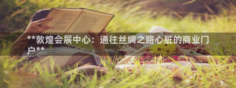 果博公司联系方式：**敦煌会展中心：通往丝绸之路心脏的商业门
户**