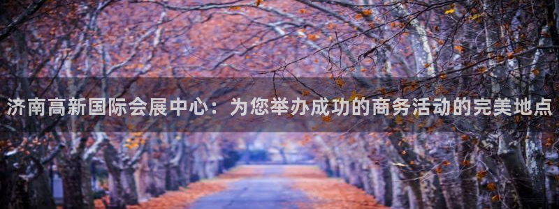 果博公司注册：济南高新国际会展中心：为您举办成功的商务活动的完美地点