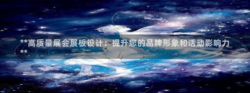 果博平台真实吗安全吗可信吗：**高质量展会展板设计：提升您的品牌形象和活动影响力
**