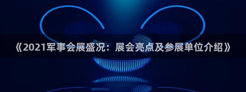 电脑怎么下载果考网：《2021军事会展盛况：展会亮点及参展单位介绍》