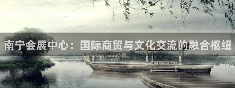 果博公司开户注册：南宁会展中心：国际商贸与文化交流的融合枢纽