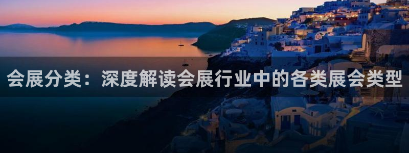 果博gbe168：会展分类：深度解读会展行业中的各类展会类型