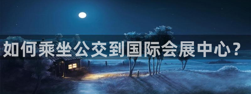 果博公司客服微信：如何乘坐公交到国际会展
