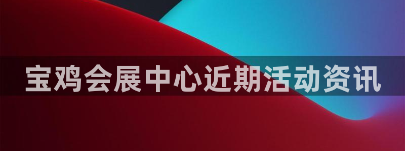 果博公司客服微信公众号：宝鸡会展中心近期