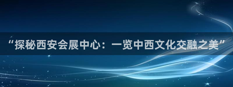 果博账号注册要钱吗：“探秘西安会展中心：