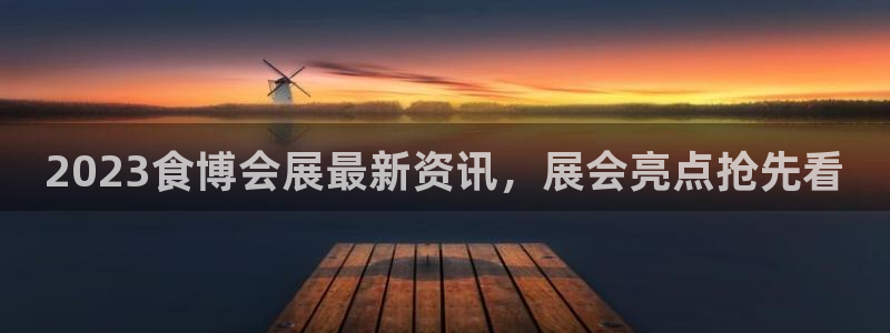 果博管理网：2023食博会展最新资讯，展