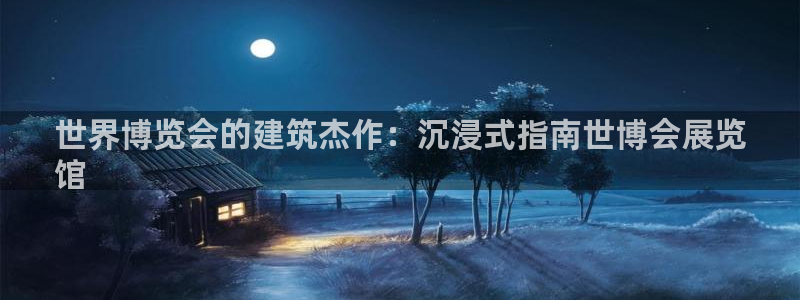 果博怎么注册账号和密码：世界博览会的建筑杰作：沉浸