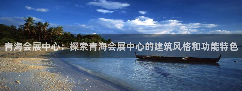 果搏东方客服：青海会展中心：探索青海会展中心的建筑